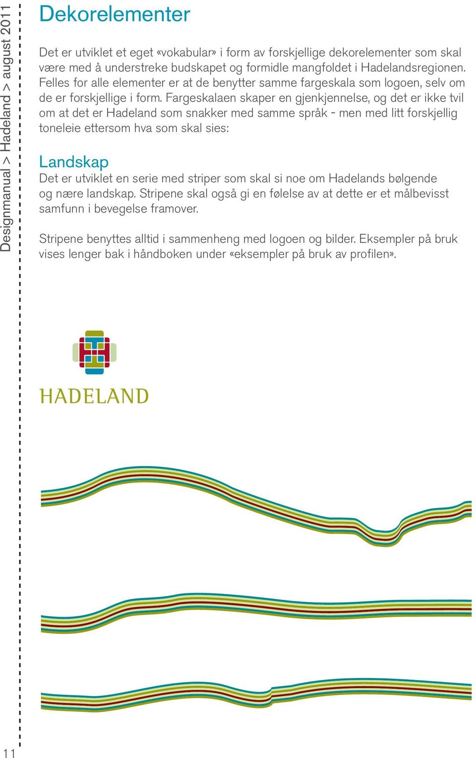 Fargeskalaen skaper en gjenkjennelse, og det er ikke tvil om at det er Hadeland som snakker med samme språk - men med litt forskjellig toneleie ettersom hva som skal sies: Landskap Det er utviklet en