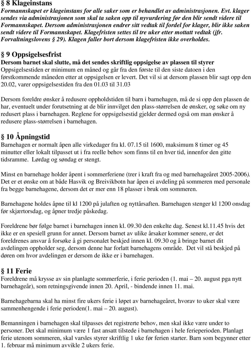 Dersom administrasjonen endrer sitt vedtak til fordel for klager, blir ikke saken sendt videre til Formannskapet. Klagefristen settes til tre uker etter mottatt vedtak (jfr. Forvaltningslovens 29).