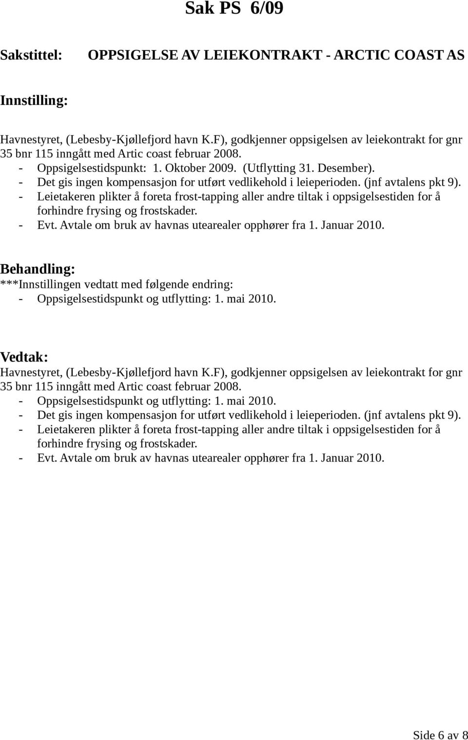 - Leietakeren plikter å foreta frost-tapping aller andre tiltak i oppsigelsestiden for å forhindre frysing og frostskader. - Evt. Avtale om bruk av havnas utearealer opphører fra 1. Januar 2010.