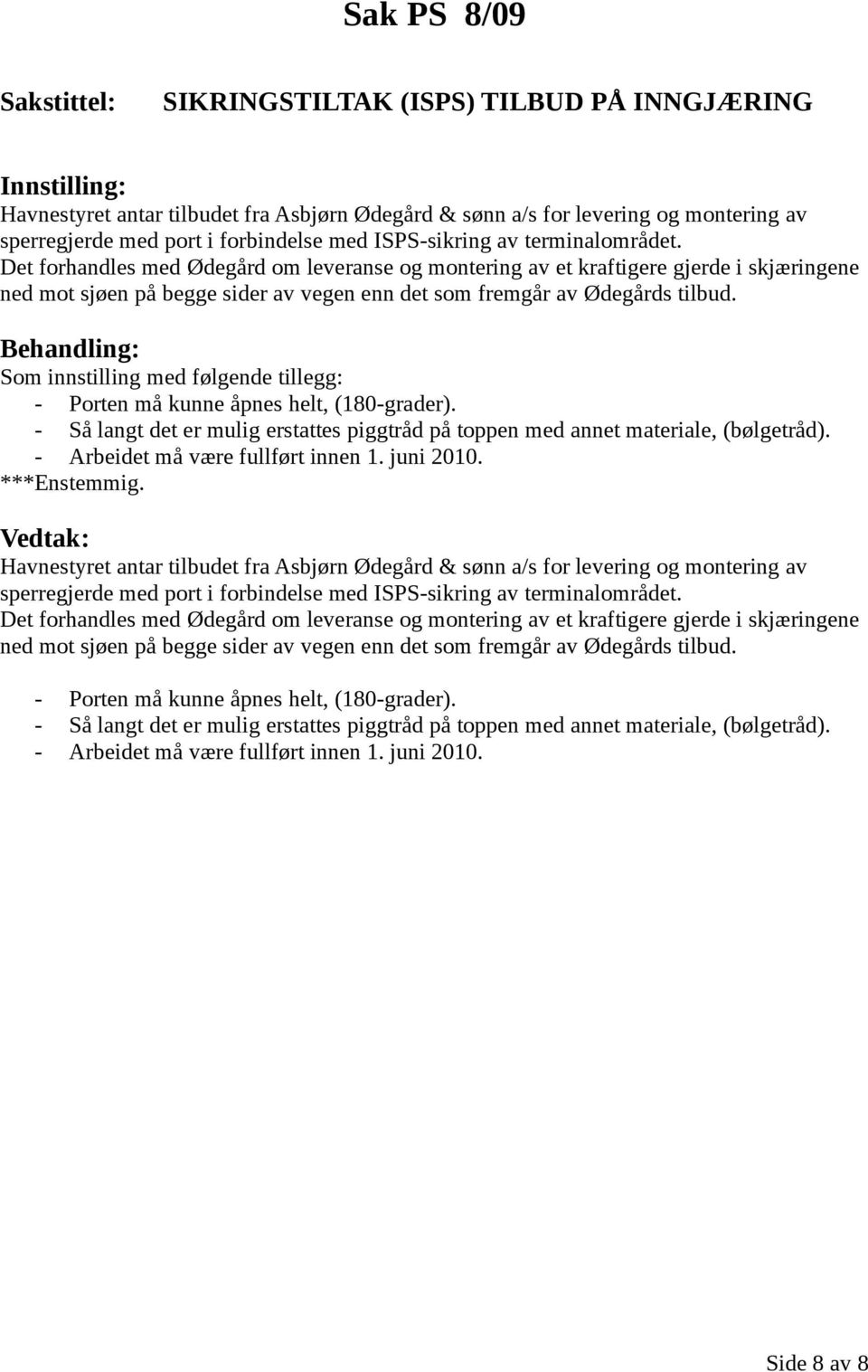 Som innstilling med følgende tillegg: - Porten må kunne åpnes helt, (180-grader). - Så langt det er mulig erstattes piggtråd på toppen med annet materiale, (bølgetråd).