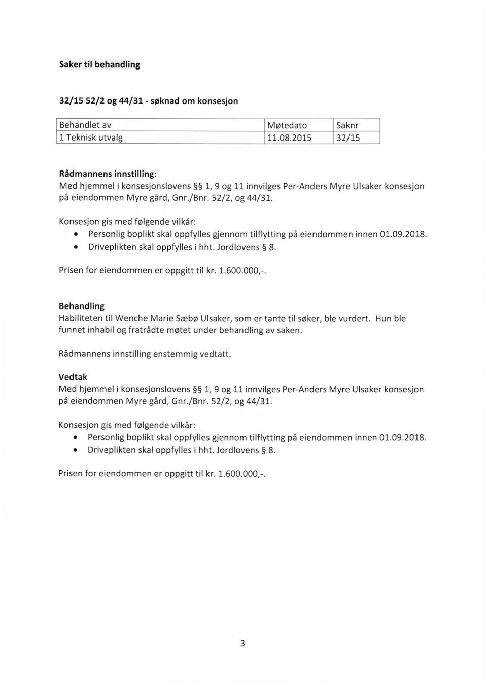 Konsesjon gis med følgende vilkår: 0 Personlig boplikt skal oppfylles gjennom tilflytting på eiendommen innen 01.09.2018. 0 Driveplikten skal oppfylles i hht. Jordlovens 8.