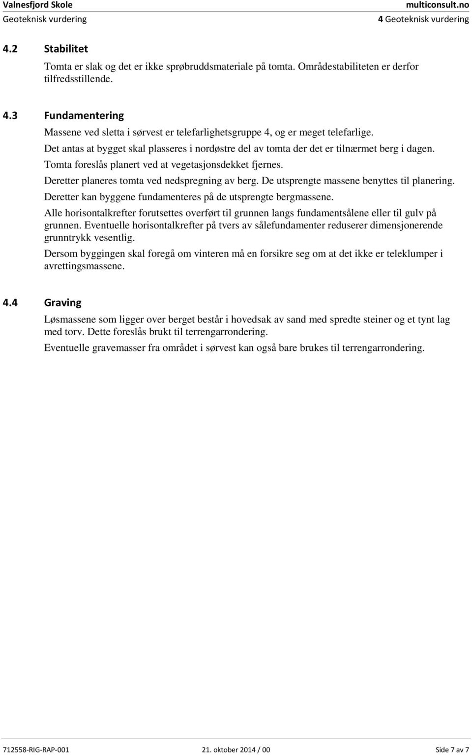 Tomta foreslås planert ved at vegetasjonsdekket fjernes. Deretter planeres tomta ved nedspregning av berg. De utsprengte massene benyttes til planering.