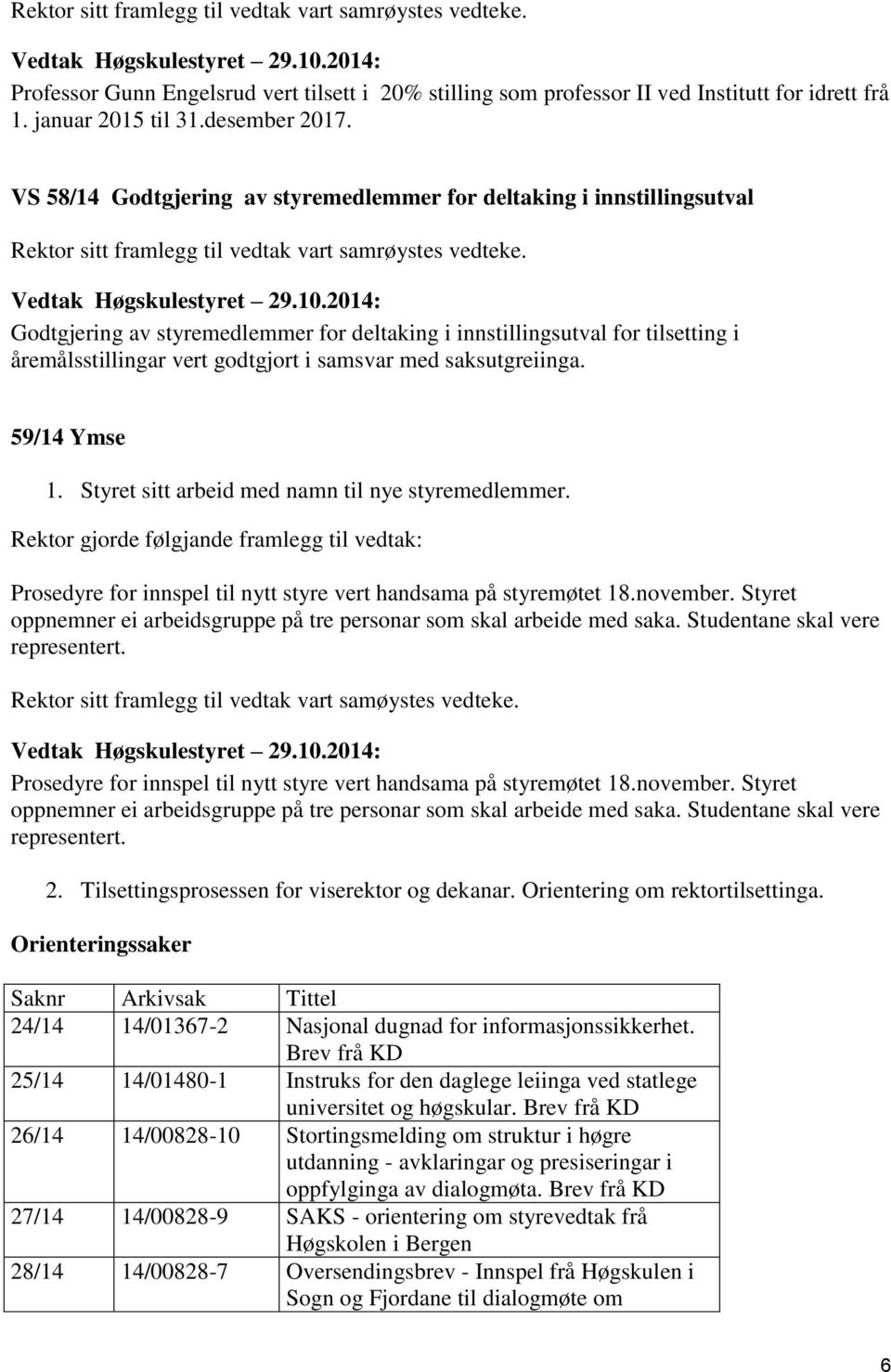 med saksutgreiinga. 59/14 Ymse 1. Styret sitt arbeid med namn til nye styremedlemmer. Rektor gjorde følgjande framlegg til vedtak: Prosedyre for innspel til nytt styre vert handsama på styremøtet 18.