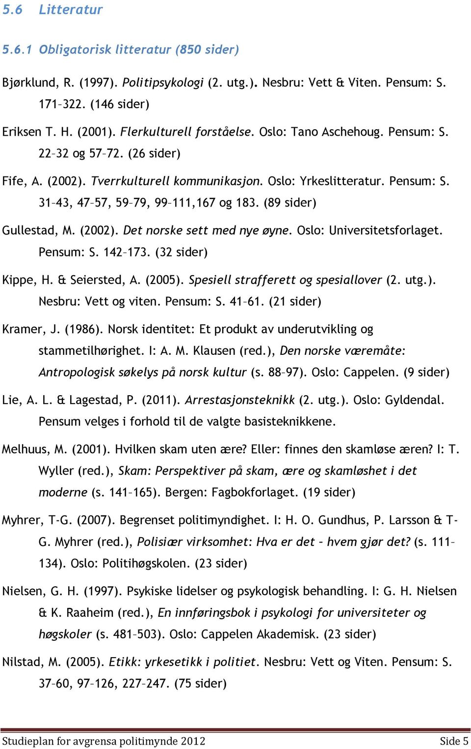 (89 sider) Gullestad, M. (2002). Det norske sett med nye øyne. Oslo: Universitetsforlaget. Pensum: S. 142 173. (32 sider) Kippe, H. & Seiersted, A. (2005). Spesiell strafferett og spesiallover (2.