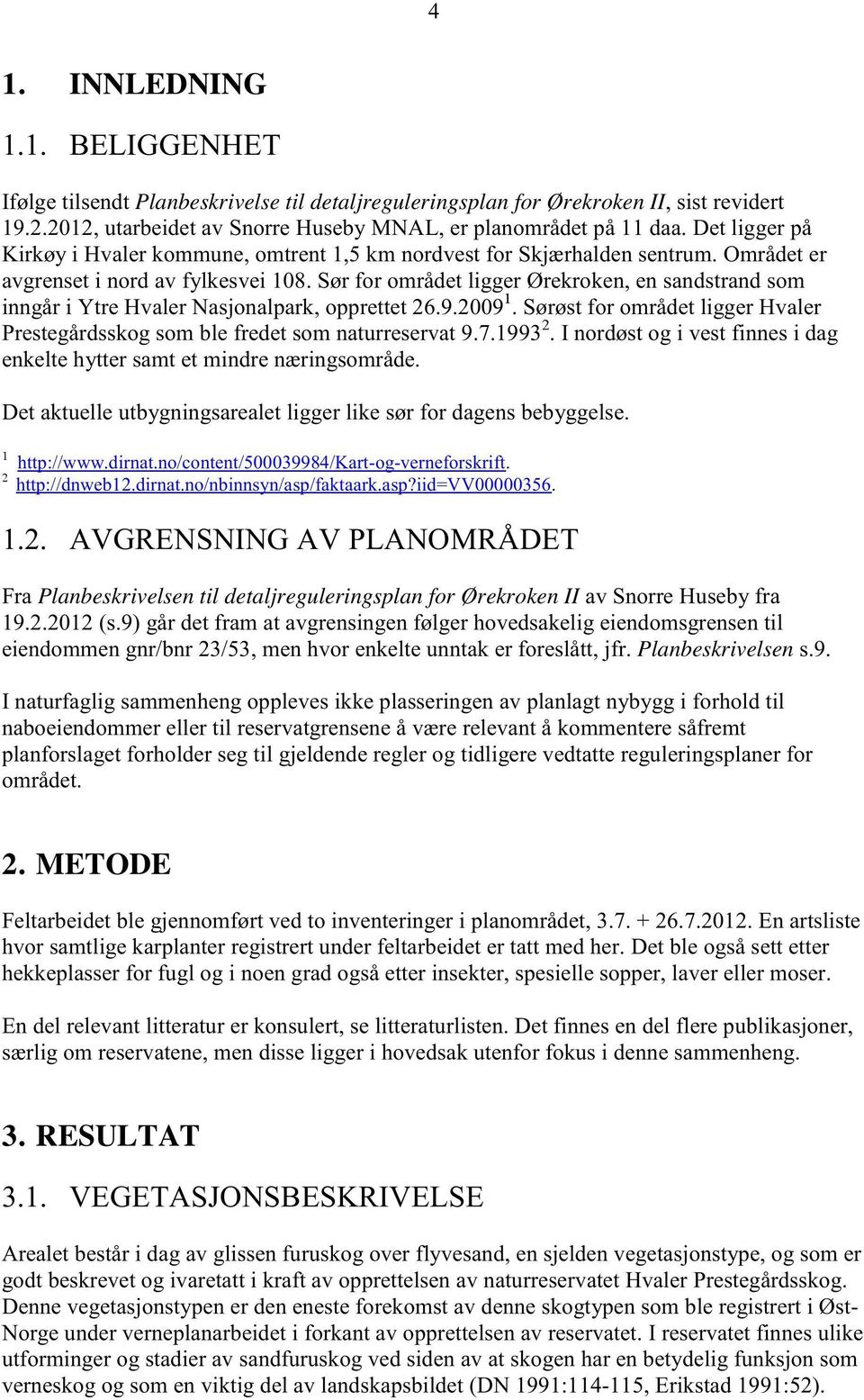 Sørfor områdetligger Ørekroken,ensandstrandsom inngåri Ytre HvalerNasjonalpark, opprettet26.9.2009 1. Sørøstfor områdetliggerhvaler Prestegårdsskogsomble fredetsomnaturreservat9.7.1993 2.