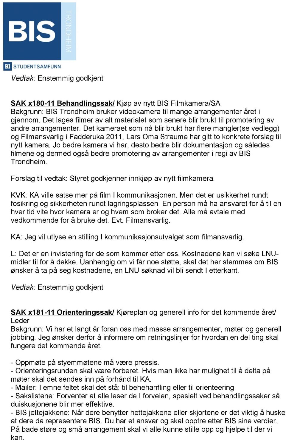 Det kameraet som nå blir brukt har flere mangler(se vedlegg) og Filmansvarlig i Fadderuka 2011, Lars Oma Straume har gitt to konkrete forslag til nytt kamera.