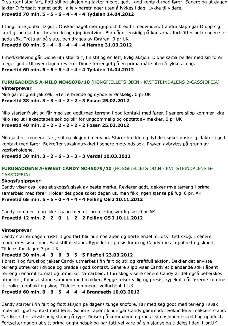 I andra släpp går D upp sig kraftigt och jaktar i br abredd og djup imotvind. Blir något ensidig på kantarna. fortsätter hela dagen sirr goda sök. Tröttnar på slutet och drages av föraren.