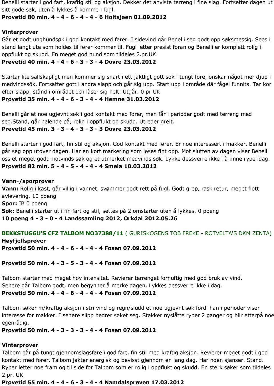 Fugl letter presist foran og Benelli er komplett rolig i oppflukt og skudd. En meget god hund som tildeles 2.pr.UK Prøvetid 40 min. 4-4 - 6-3 - 3-4 Dovre 23.03.