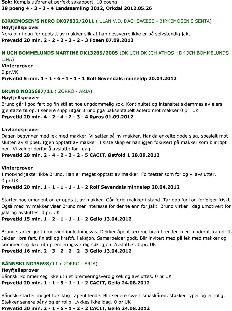 2012 N UCH BOMMELUNDS MARTINE DK13265/2005 (DK UCH DK JCH ATHOS - DK JCH BOMMELUNDS LINA) 0.pr.VK Prøvetid 5 min. 1-1 - 6-1 - 1-1 Rolf Sevendals minneløp 20.04.