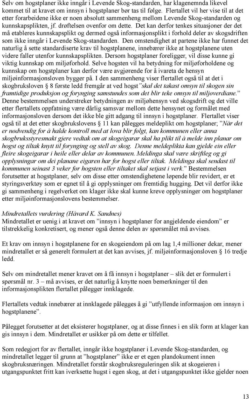 Det kan derfor tenkes situasjoner der det må etableres kunnskapsplikt og dermed også informasjonsplikt i forhold deler av skogsdriften som ikke inngår i Levende Skog-standarden.