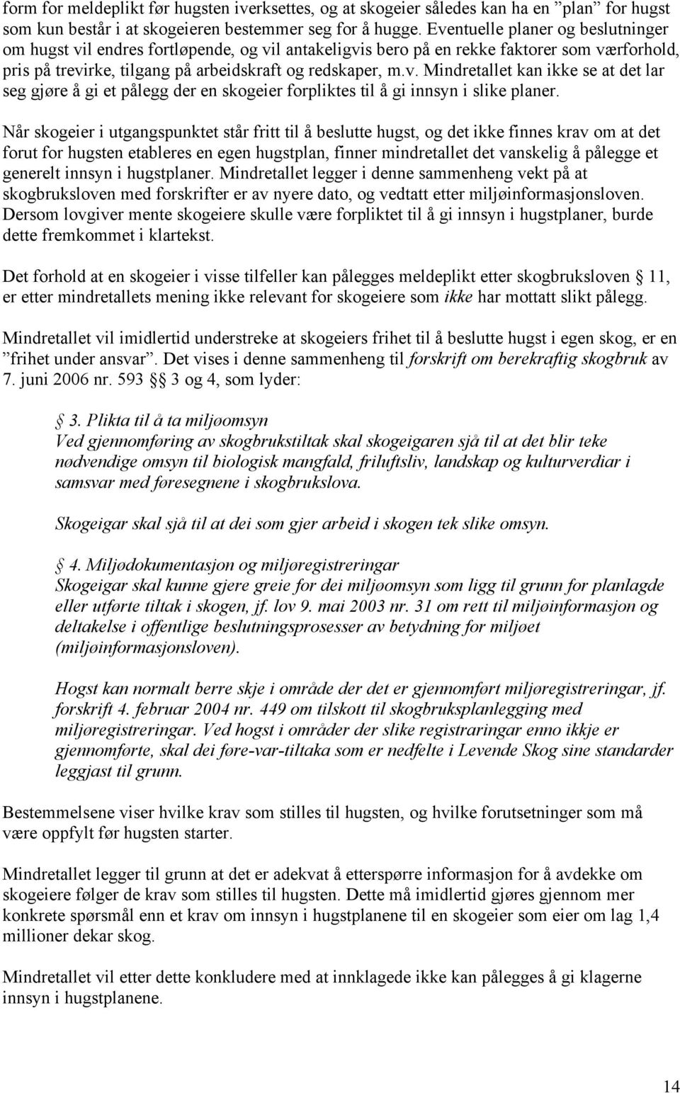 Når skogeier i utgangspunktet står fritt til å beslutte hugst, og det ikke finnes krav om at det forut for hugsten etableres en egen hugstplan, finner mindretallet det vanskelig å pålegge et generelt