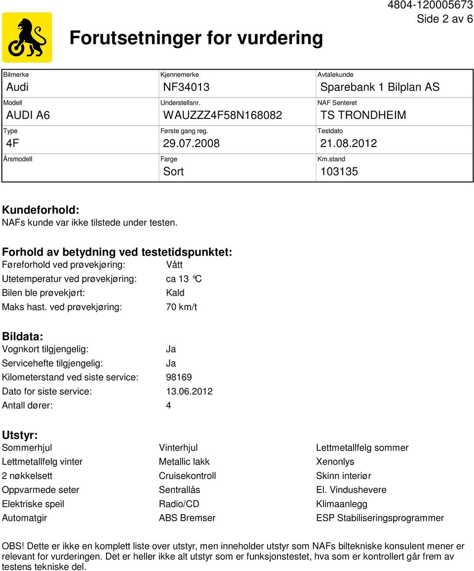 Forhold av betydning ved testetidspunktet: Føreforhold ved prøvekjøring: Vått Utetemperatur ved prøvekjøring: ca 13 C Bilen ble prøvekjørt: Maks hast.