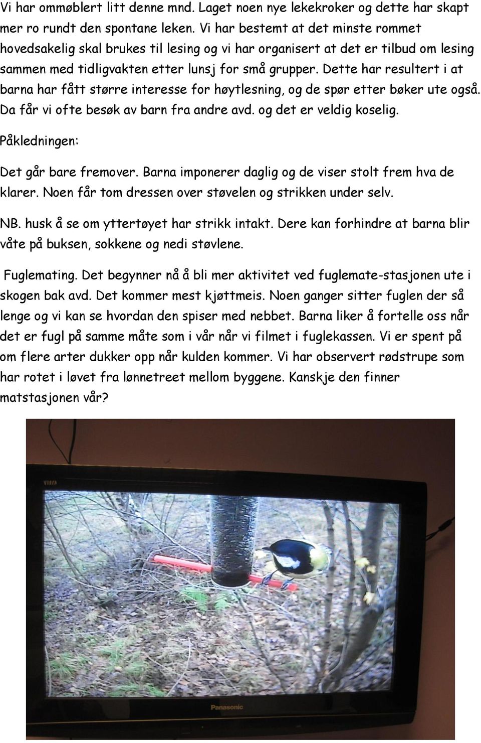 Dette har resultert i at barna har fått større interesse for høytlesning, og de spør etter bøker ute også. Da får vi ofte besøk av barn fra andre avd. og det er veldig koselig.