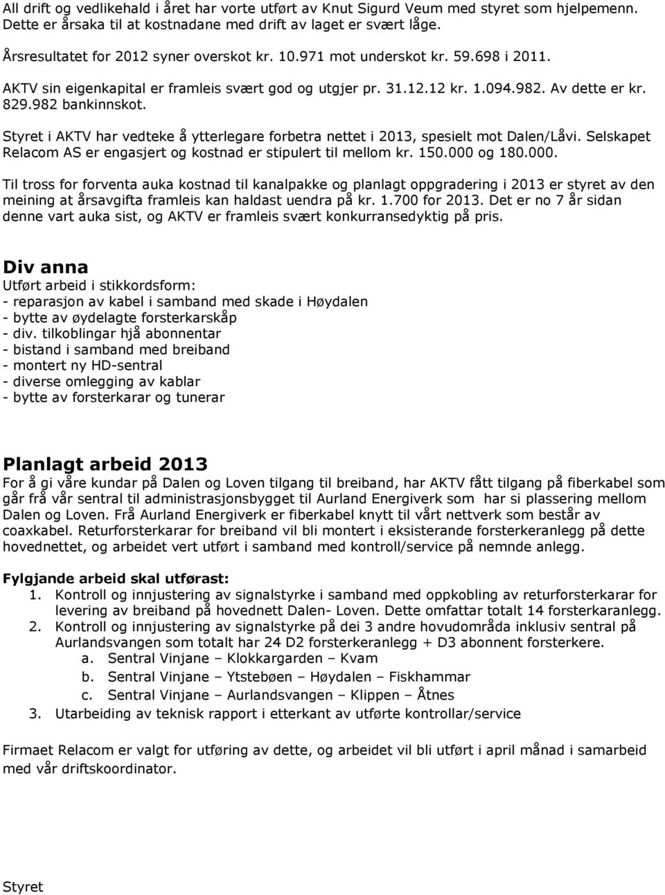 Styret i AKTV har vedteke å ytterlegare forbetra nettet i 2013, spesielt mot Dalen/Låvi. Selskapet Relacom AS er engasjert og kostnad er stipulert til mellom kr. 150.000 