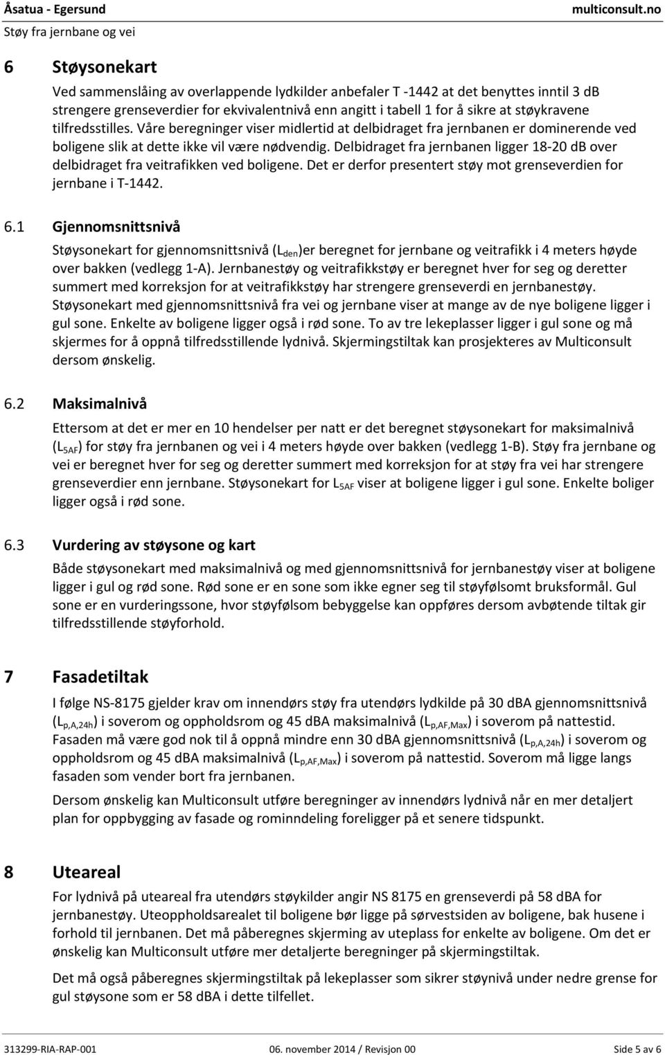 Delbidraget fra jernbanen ligger 18 20 db over delbidraget fra veitrafikken ved boligene. Det er derfor presentert støy mot grenseverdien for jernbane i T 1442. 6.1 6.2 6.