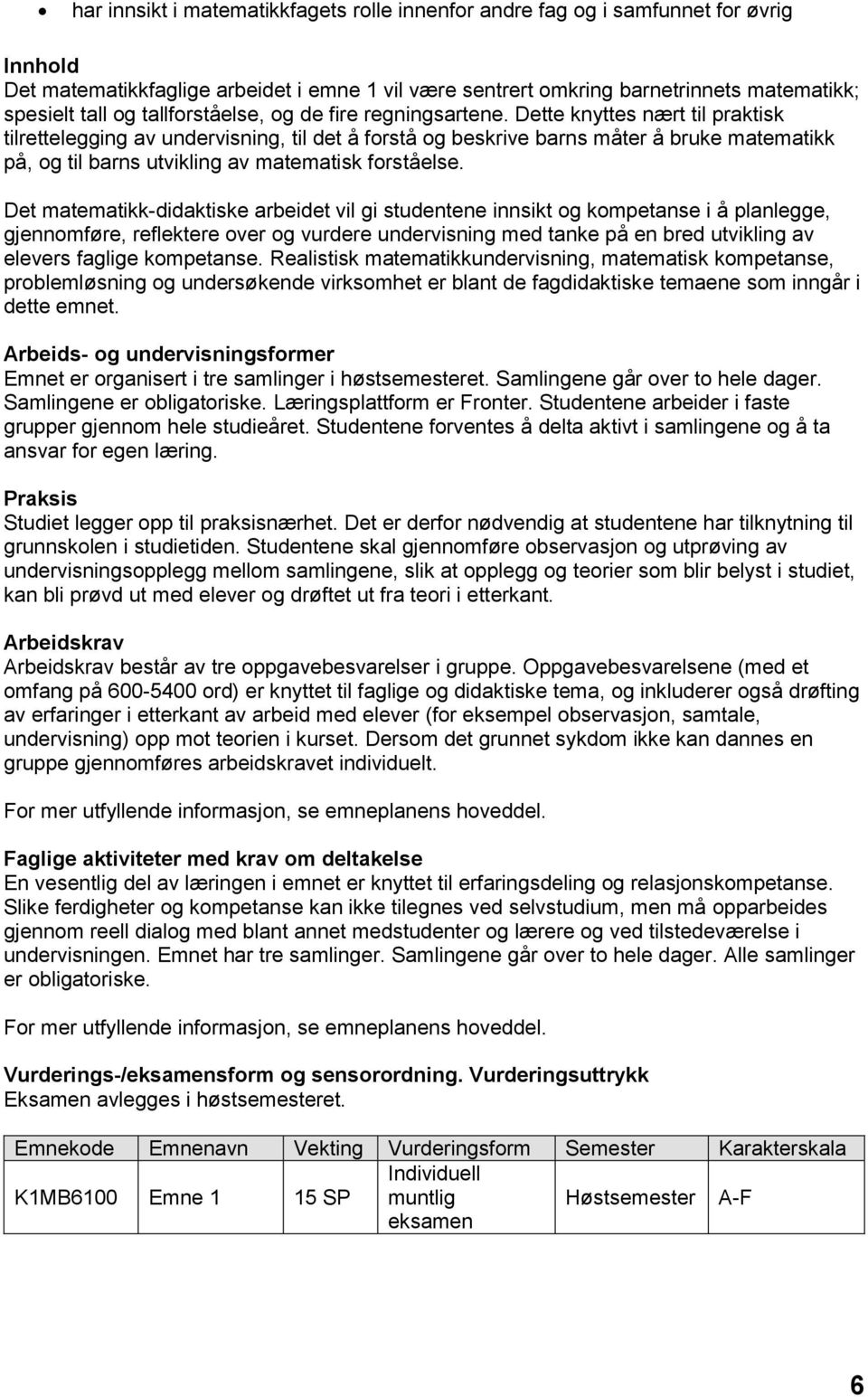 Dette knyttes nært til praktisk tilrettelegging av undervisning, til det å forstå og beskrive barns måter å bruke matematikk på, og til barns utvikling av matematisk forståelse.