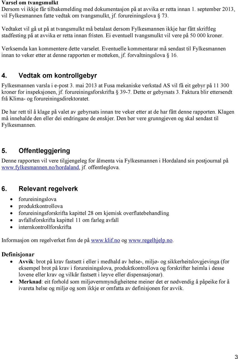 Verksemda kan kommentere dette varselet. Eventuelle kommentarar må sendast til Fylkesmannen innan to veker etter at denne rapporten er motteken, jf. forvaltningslova 16. 4.