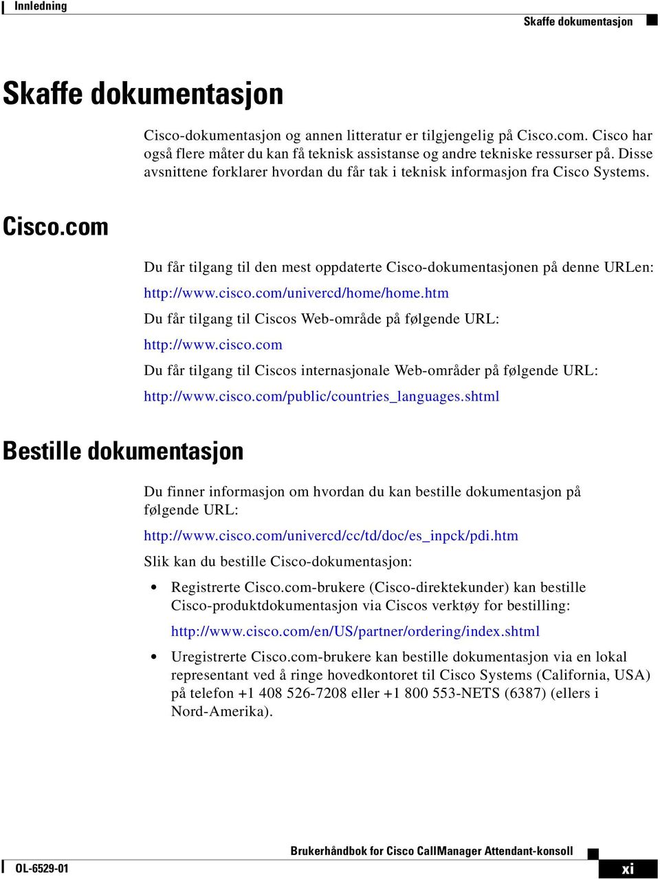 Systems. Cisco.com Du får tilgang til den mest oppdaterte Cisco-dokumentasjonen på denne URLen: http://www.cisco.com/univercd/home/home.