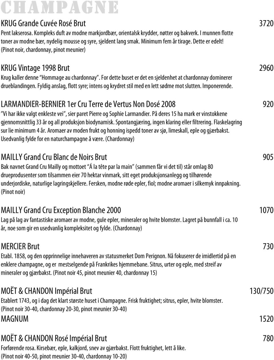 (Pinot noir, chardonnay, pinot meunier) KRUG Vintage 1998 Brut 2960 Krug kaller denne Hommage au chardonnay. For dette buset er det en sjeldenhet at chardonnay dominerer drueblandingen.