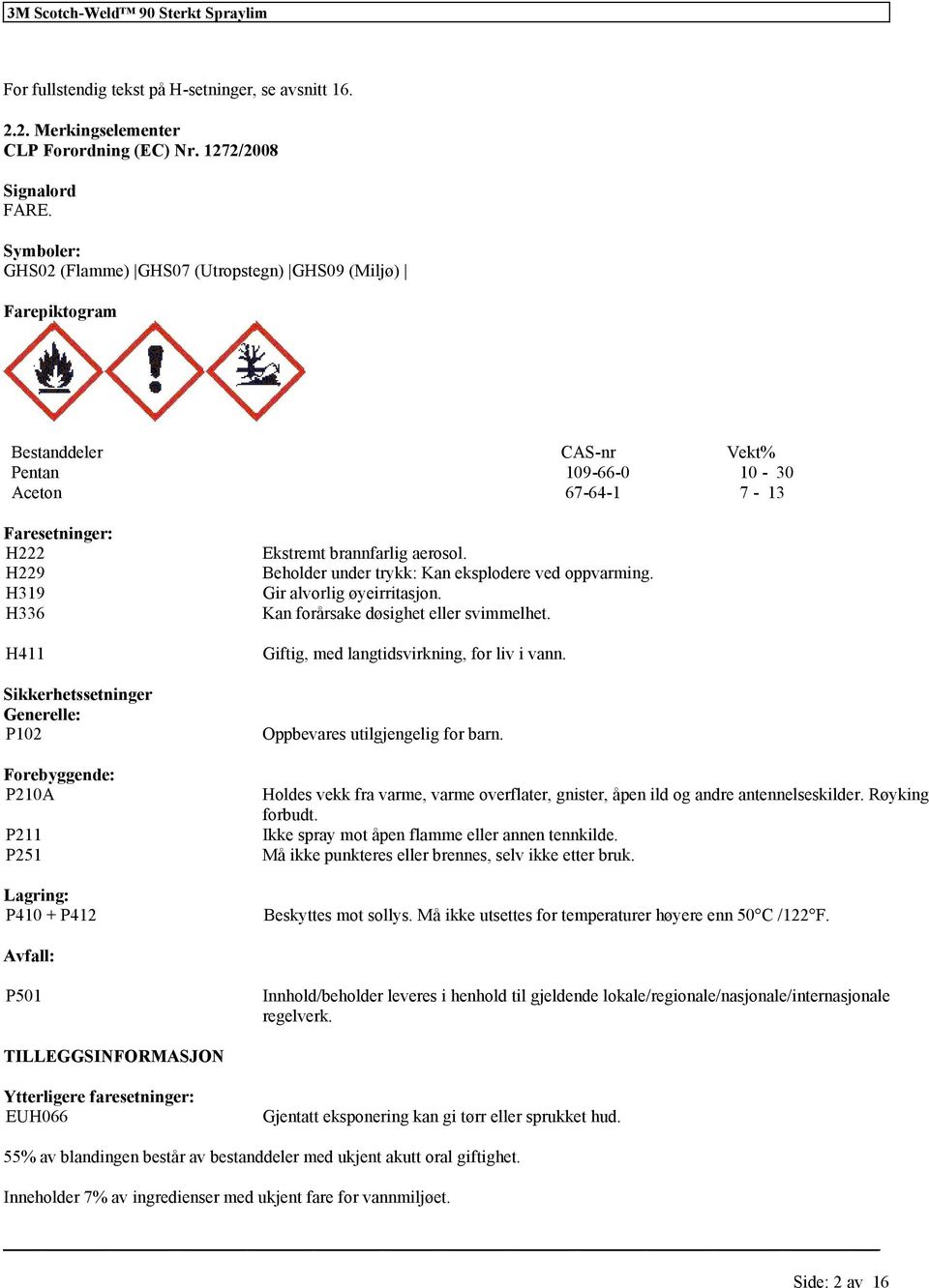 Generelle: P102 Forebyggende: P210A P211 P251 Lagring: P410 + P412 Ekstremt brannfarlig aerosol. Beholder under trykk: Kan eksplodere ved oppvarming. Gir alvorlig øyeirritasjon. svimmelhet.