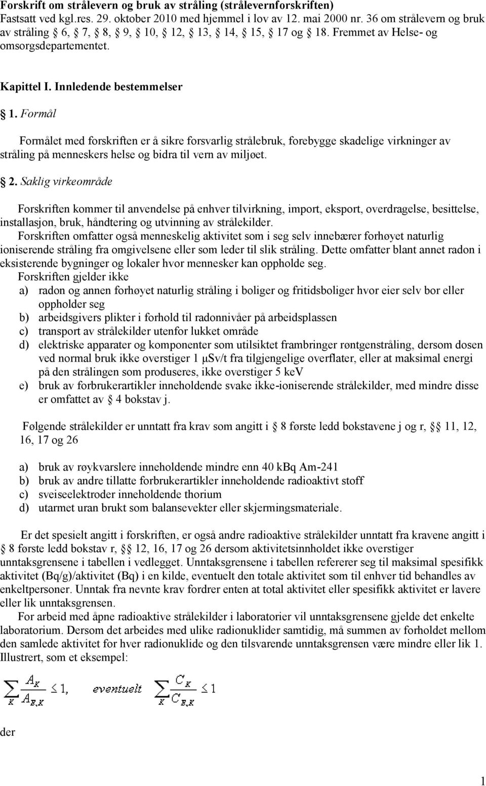 Formål Formålet med forskriften er å sikre forsvarlig strålebruk, forebygge skadelige virkninger av stråling på menneskers helse og bidra til vern av miljøet. 2.