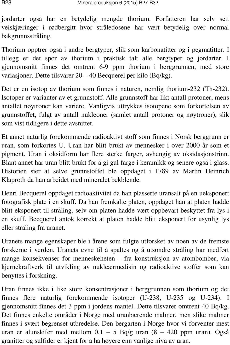 I gjennomsnitt finnes det omtrent 6-9 ppm thorium i berggrunnen, med store variasjoner. Dette tilsvarer 20 40 Becquerel per kilo (Bq/kg).