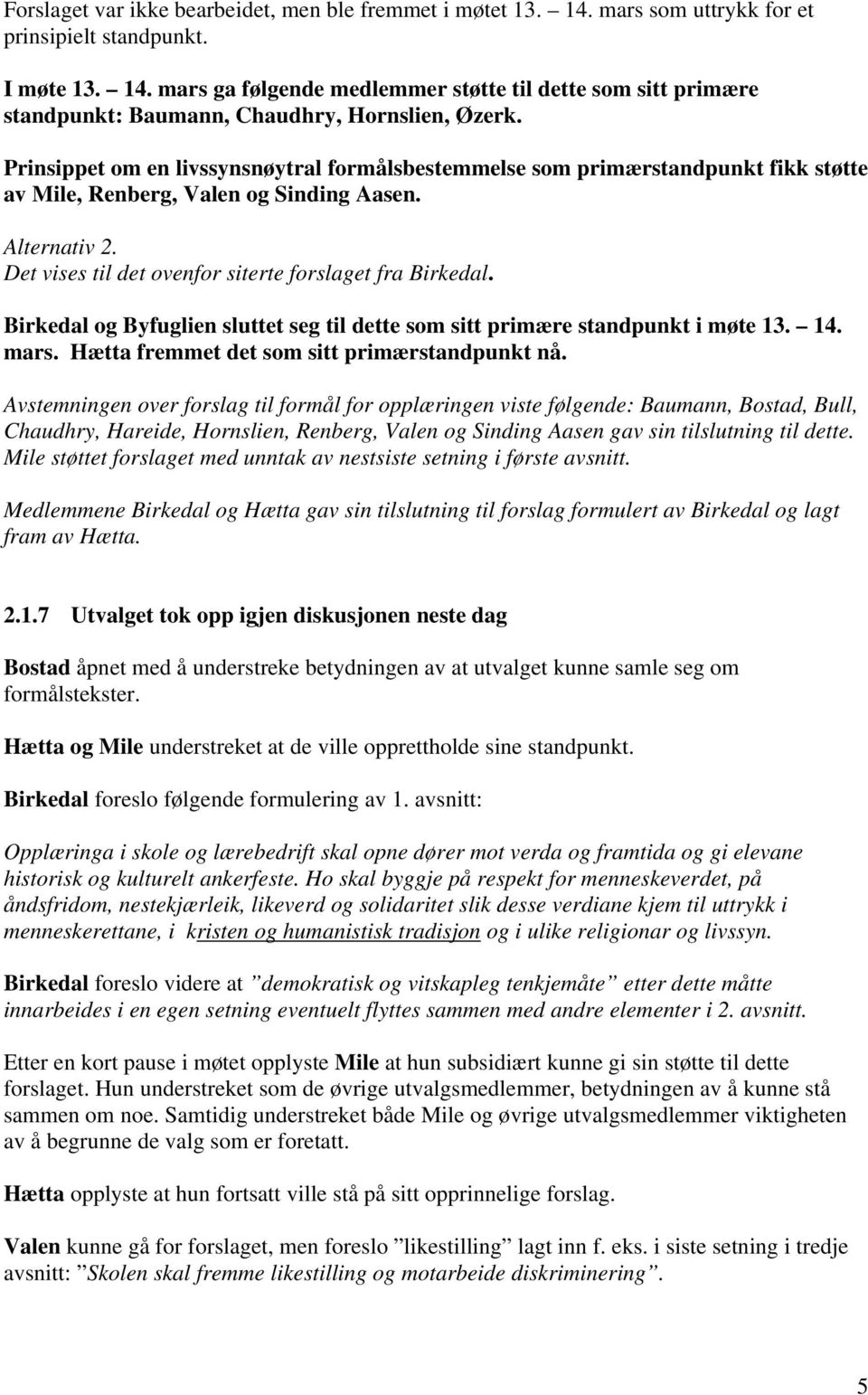 Birkedal og Byfuglien sluttet seg til dette som sitt primære standpunkt i møte 13. 14. mars. Hætta fremmet det som sitt primærstandpunkt nå.