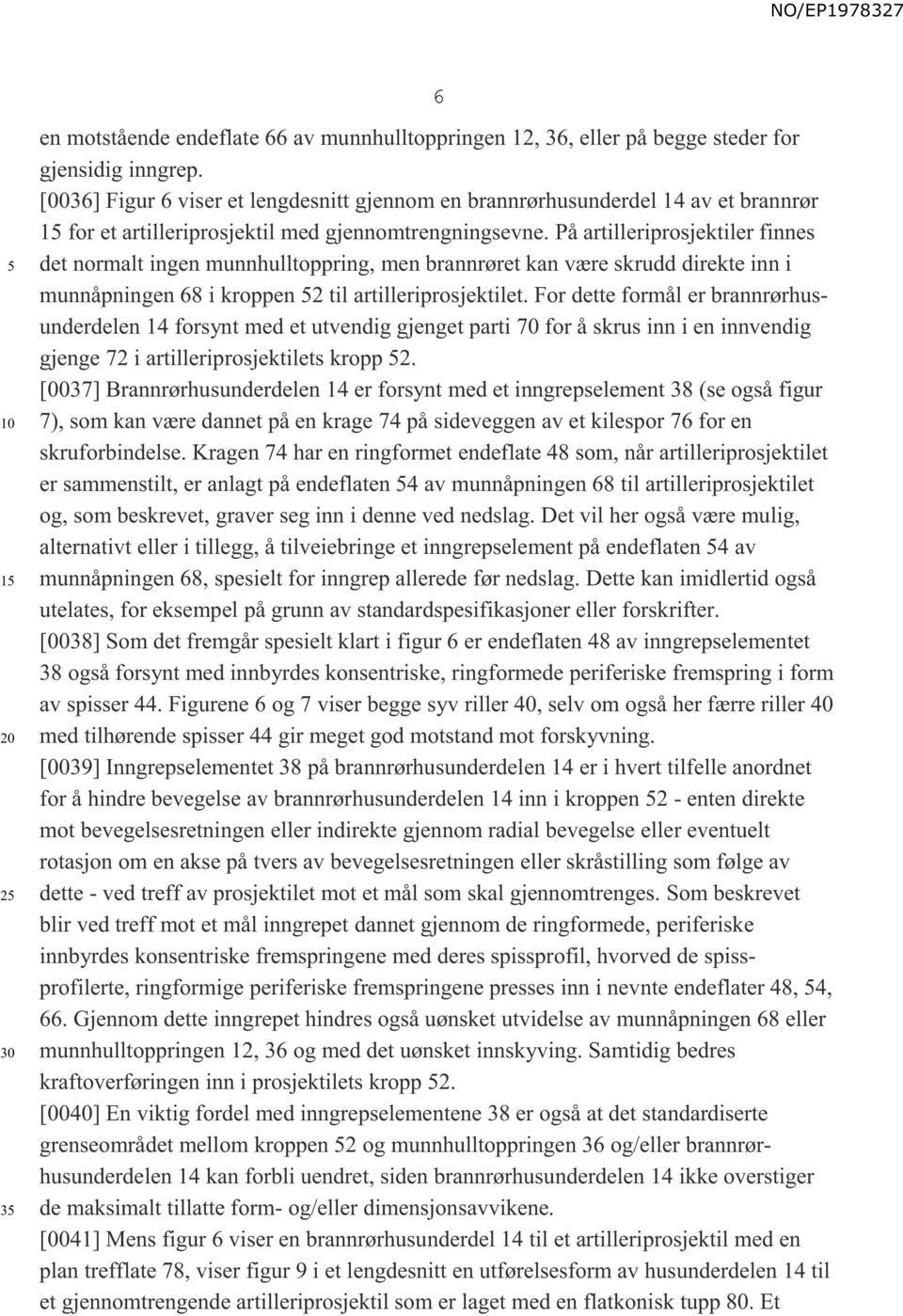 På artilleriprosjektiler finnes det normalt ingen munnhulltoppring, men brannrøret kan være skrudd direkte inn i munnåpningen 68 i kroppen 2 til artilleriprosjektilet.