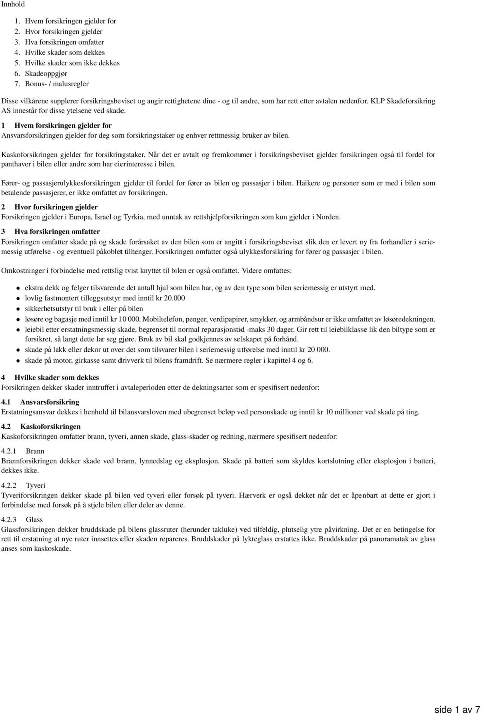 KLP Skadeforsikring AS innestår for disse ytelsene ved skade. 1 Hvem forsikringen gjelder for Ansvarsforsikringen gjelder for deg som forsikringstaker og enhver rettmessig bruker av bilen.