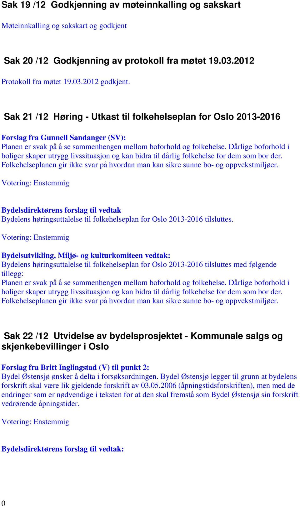 Dårlige boforhold i boliger skaper utrygg livssituasjon og kan bidra til dårlig folkehelse for dem som bor der. Folkehelseplanen gir ikke svar på hvordan man kan sikre sunne bo- og oppvekstmiljøer.