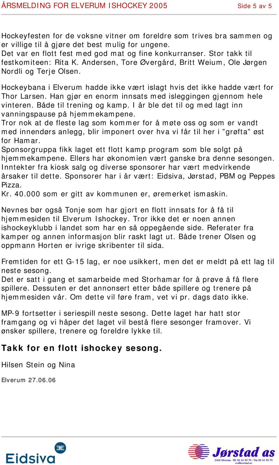 Hockeybana i Elverum hadde ikke vært islagt hvis det ikke hadde vært for Thor Larsen. Han gjør en enorm innsats med isleggingen gjennom hele vinteren. Både til trening og kamp.