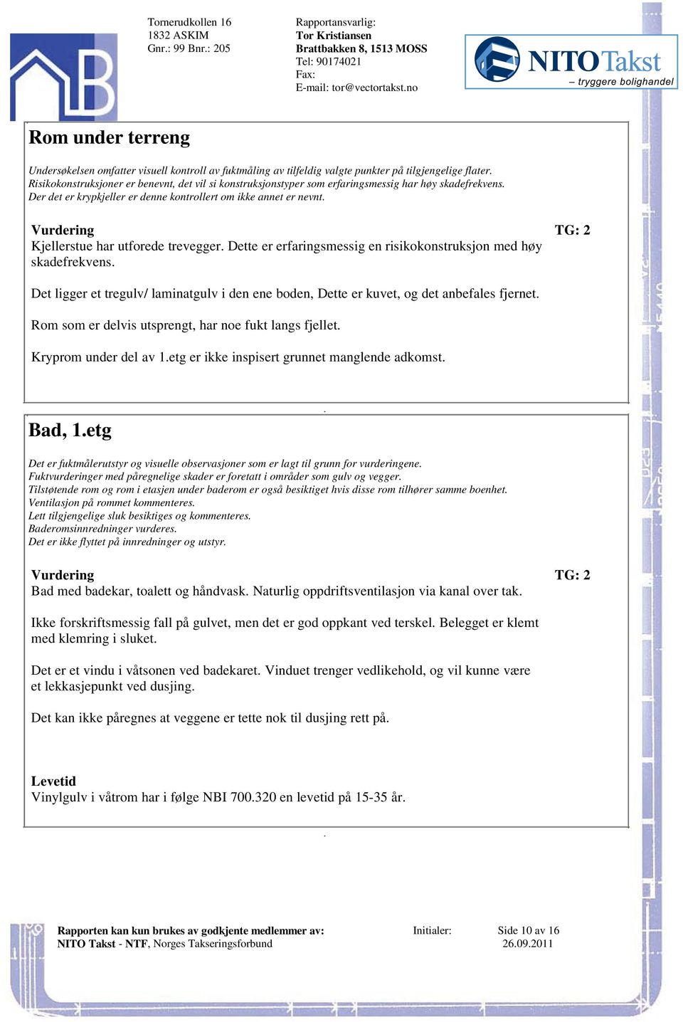 erfaringsmessig en risikokonstruksjon med høy skadefrekvens Det ligger et tregulv/ laminatgulv i den ene boden, Dette er kuvet, og det anbefales fjernet Rom som er delvis utsprengt, har noe fukt