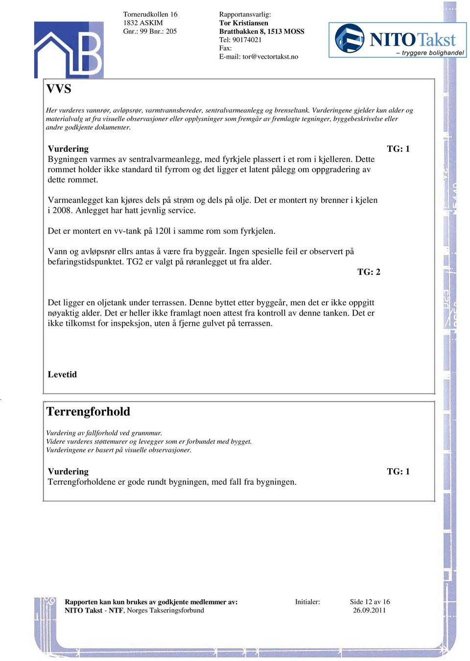 kjelleren Dette rommet holder ikke standard til fyrrom og det ligger et latent pålegg om oppgradering av dette rommet Varmeanlegget kan kjøres dels på strøm og dels på olje Det er montert ny brenner