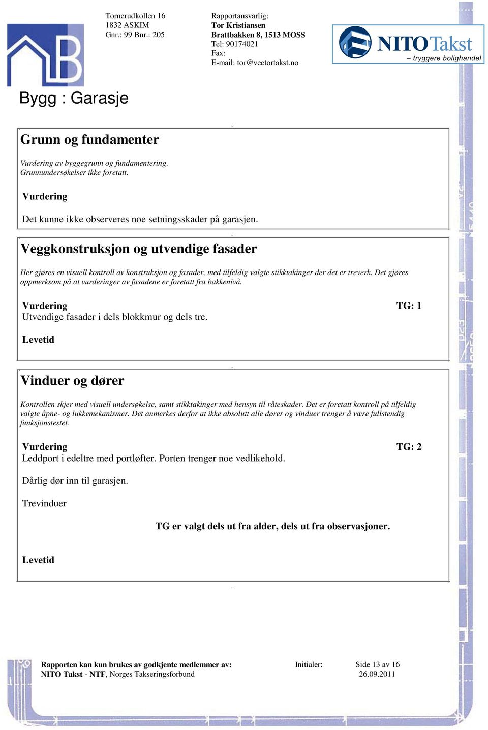 på at vurderinger av fasadene er foretatt fra bakkenivå Utvendige fasader i dels blokkmur og dels tre Vinduer og dører Kontrollen skjer med visuell undersøkelse, samt stikktakinger med hensyn til