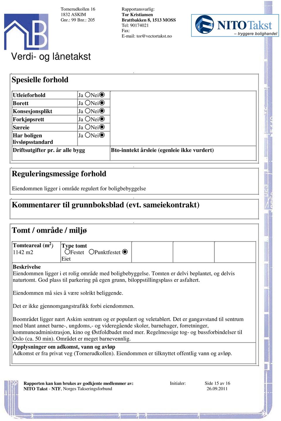 grunnboksblad (evt sameiekontrakt) Tomt / område / miljø 2 Tomteareal (m ) Type tomt 1142 m2 Festet Punktfestet Eiet Beskrivelse Eiendommen ligger i et rolig område med boligbebyggelse Tomten er