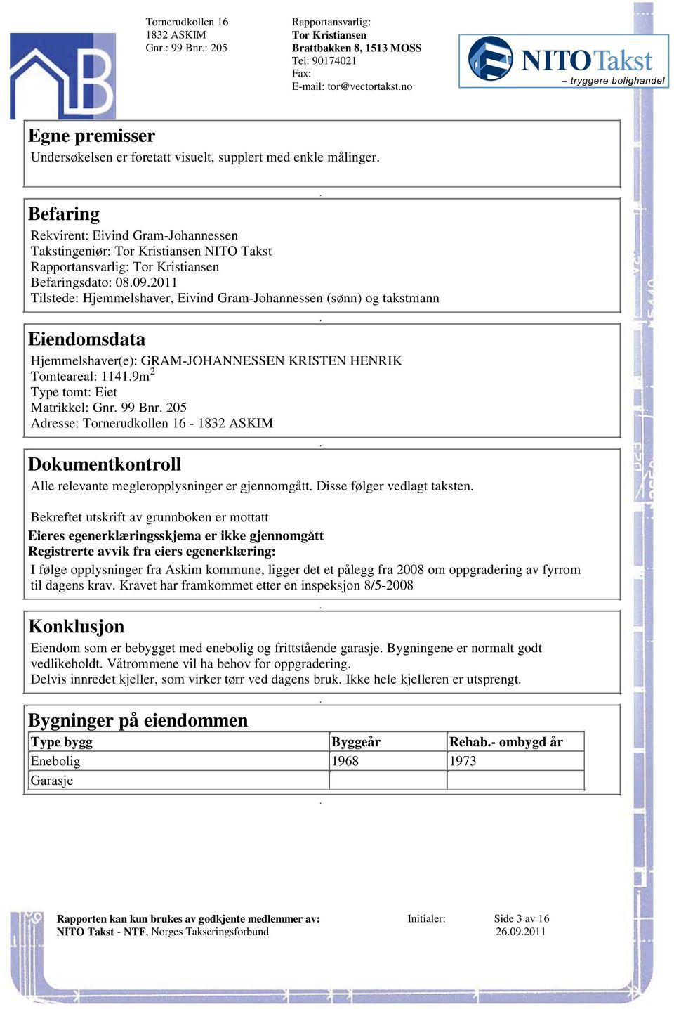 11419m Type tomt: Eiet Matrikkel: Gnr 99 Bnr 205 Adresse: Tornerudkollen 16-1832 ASKIM Dokumentkontroll Alle relevante megleropplysninger er gjennomgått Disse følger vedlagt taksten Bekreftet