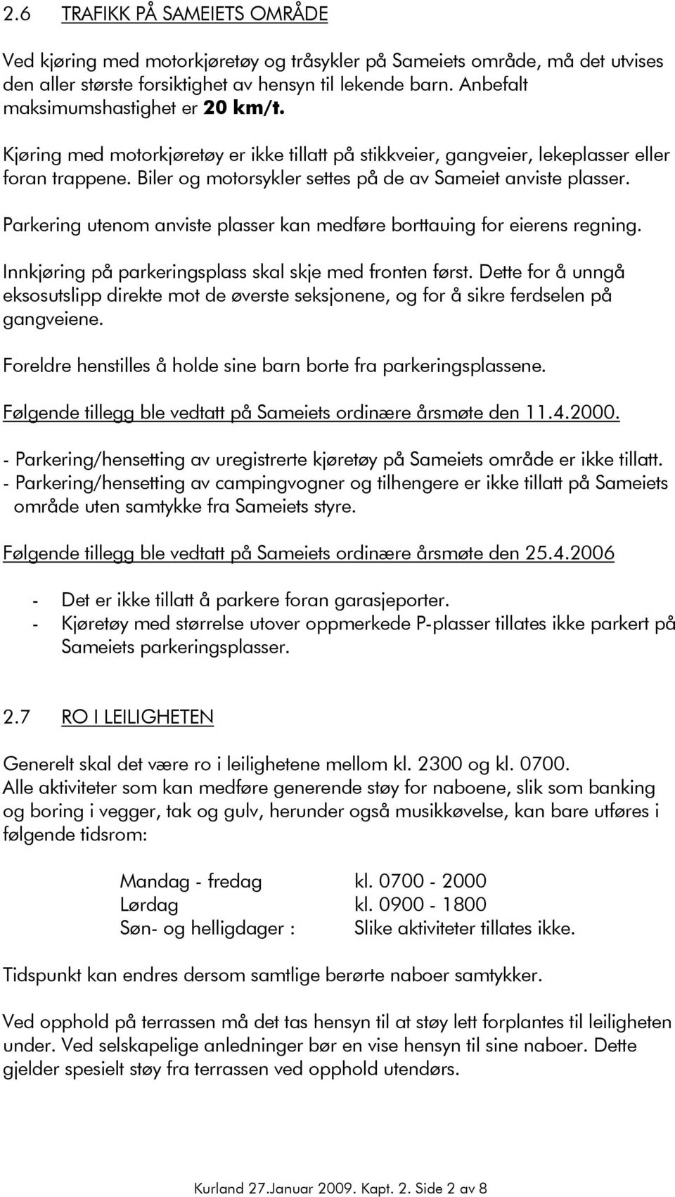 Biler og motorsykler settes på de av Sameiet anviste plasser. Parkering utenom anviste plasser kan medføre borttauing for eierens regning. Innkjøring på parkeringsplass skal skje med fronten først.