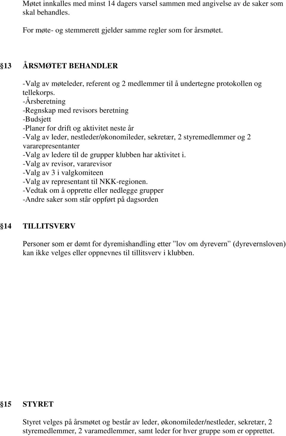 -Årsberetning -Regnskap med revisors beretning -Budsjett -Planer for drift og aktivitet neste år -Valg av leder, nestleder/økonomileder, sekretær, 2 styremedlemmer og 2 vararepresentanter -Valg av