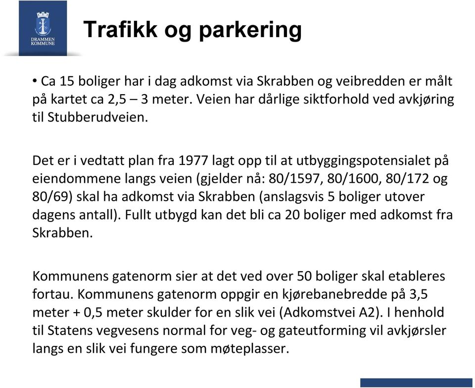 boliger utover dagens antall). Fullt utbygd kan det bli ca 20 boliger med adkomst fra Skrabben. Kommunens gatenorm sier at det ved over 50 boliger skal etableres fortau.