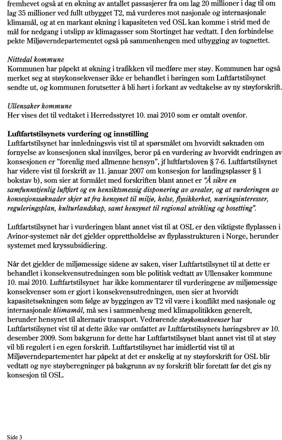 I den forbindelse pekte Miljøverndepartementet også på sammenhengen med utbygging av tognettet. Nittedal kommune Kommunen har påpekt at økning i trafikken vil medføre mer støy.