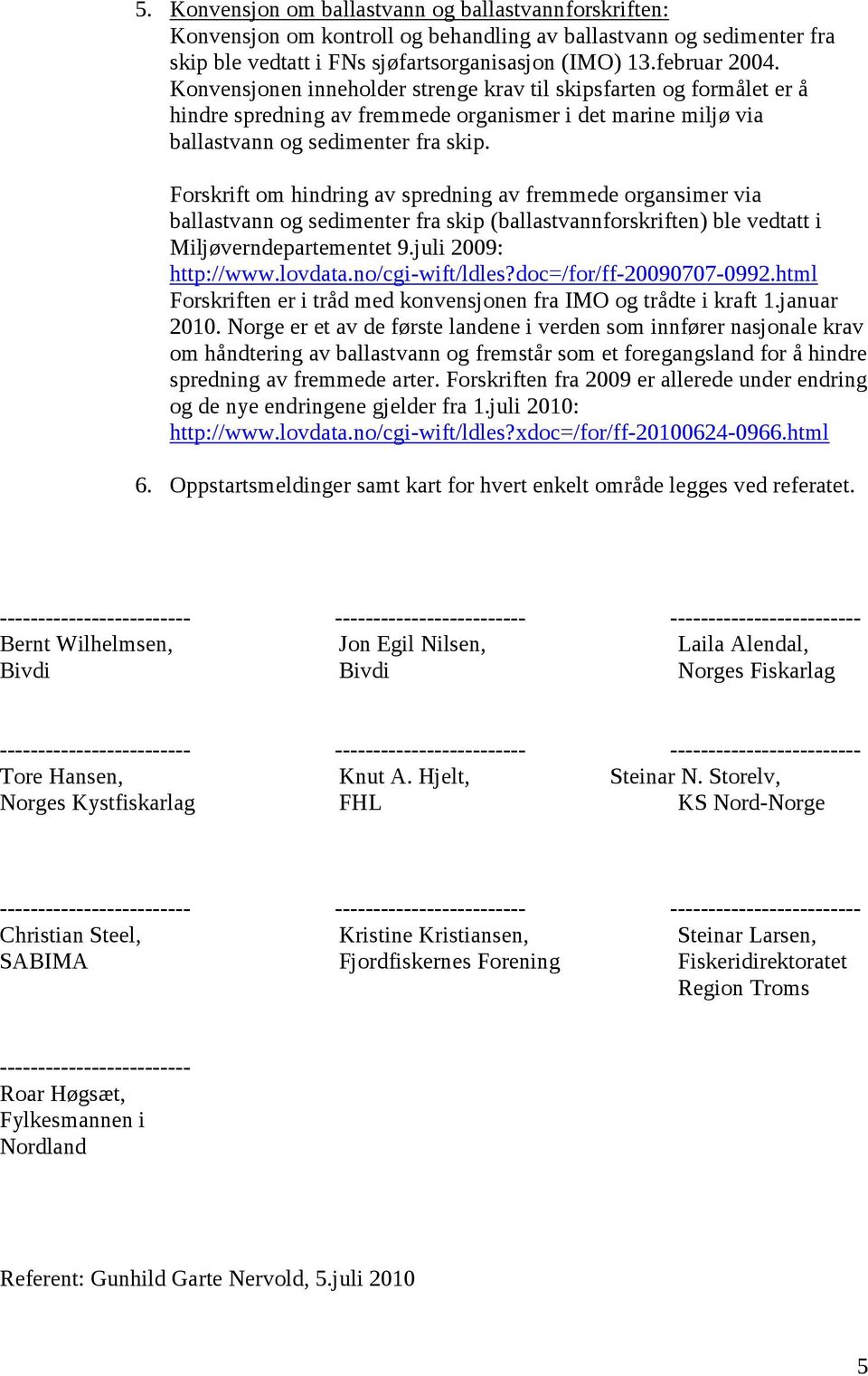 Forskrift om hindring av spredning av fremmede organsimer via ballastvann og sedimenter fra skip (ballastvannforskriften) ble vedtatt i Miljøverndepartementet 9.juli 2009: http://www.lovdata.