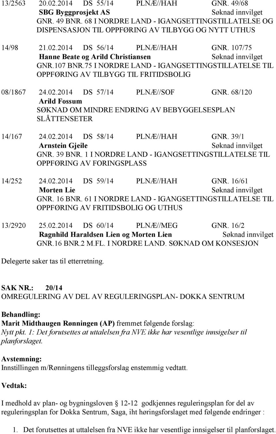 68/120 Arild Fossum SØKNAD OM MINDRE ENDRING AV BEBYGGELSESPLAN SLÅTTENSETER 14/167 24.02.2014 DS 58/14 PLNÆ//HAH GNR. 39/1 Arnstein Gjeile GNR. 39 BNR.