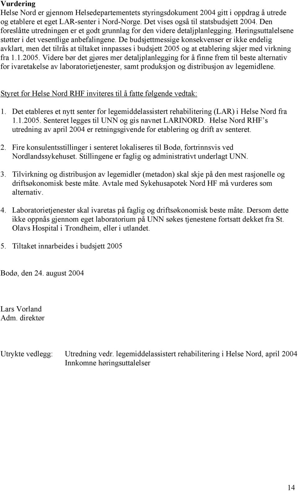 De budsjettmessige konsekvenser er ikke endelig avklart, men det tilrås at tiltaket innpasses i budsjett 2005 