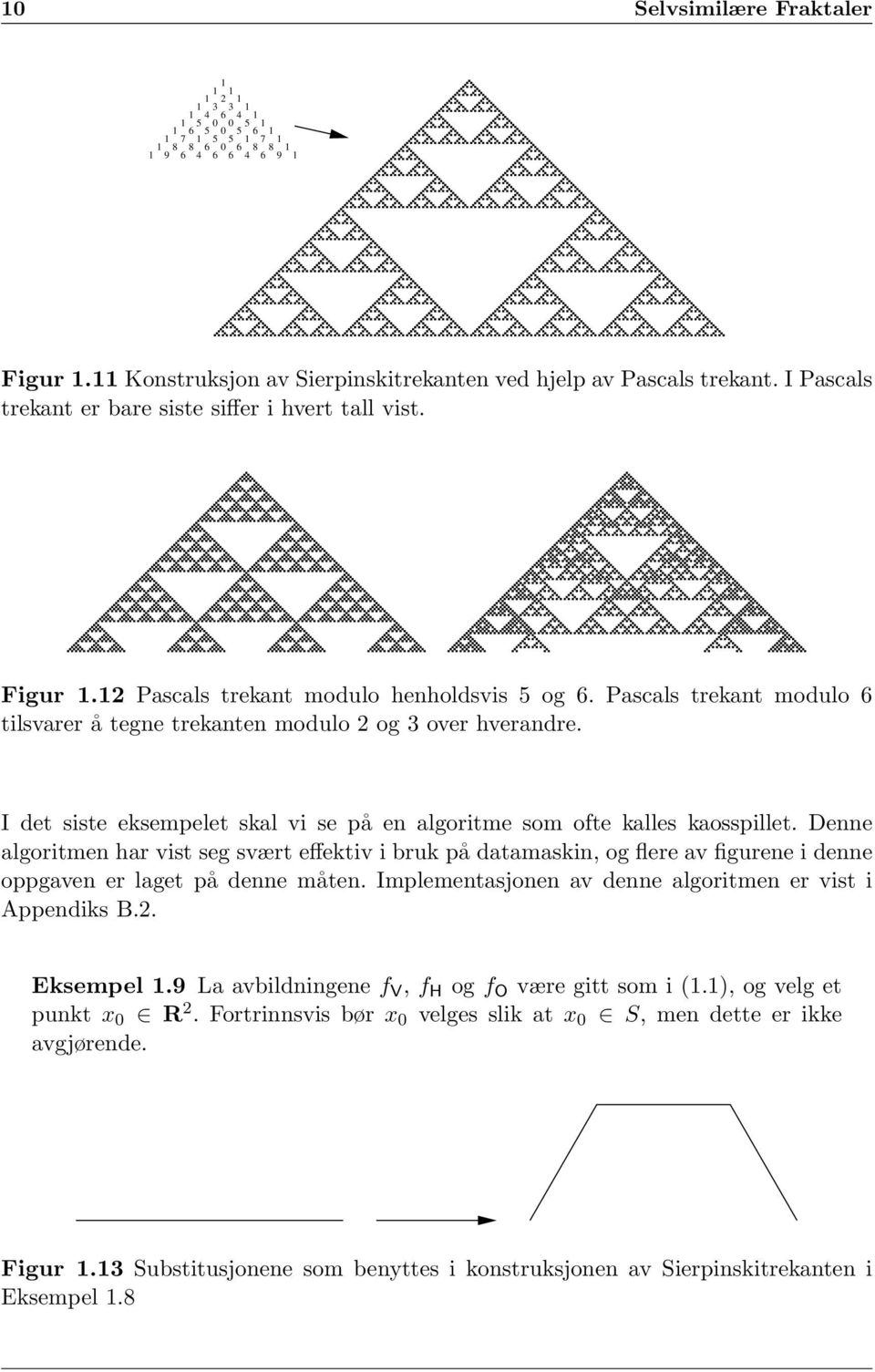 Pascals trekant modulo 6 tilsvarer å tegne trekanten modulo 2 og 3 over hverandre. I det siste eksempelet skal vi se på en algoritme som ofte kalles kaosspillet.