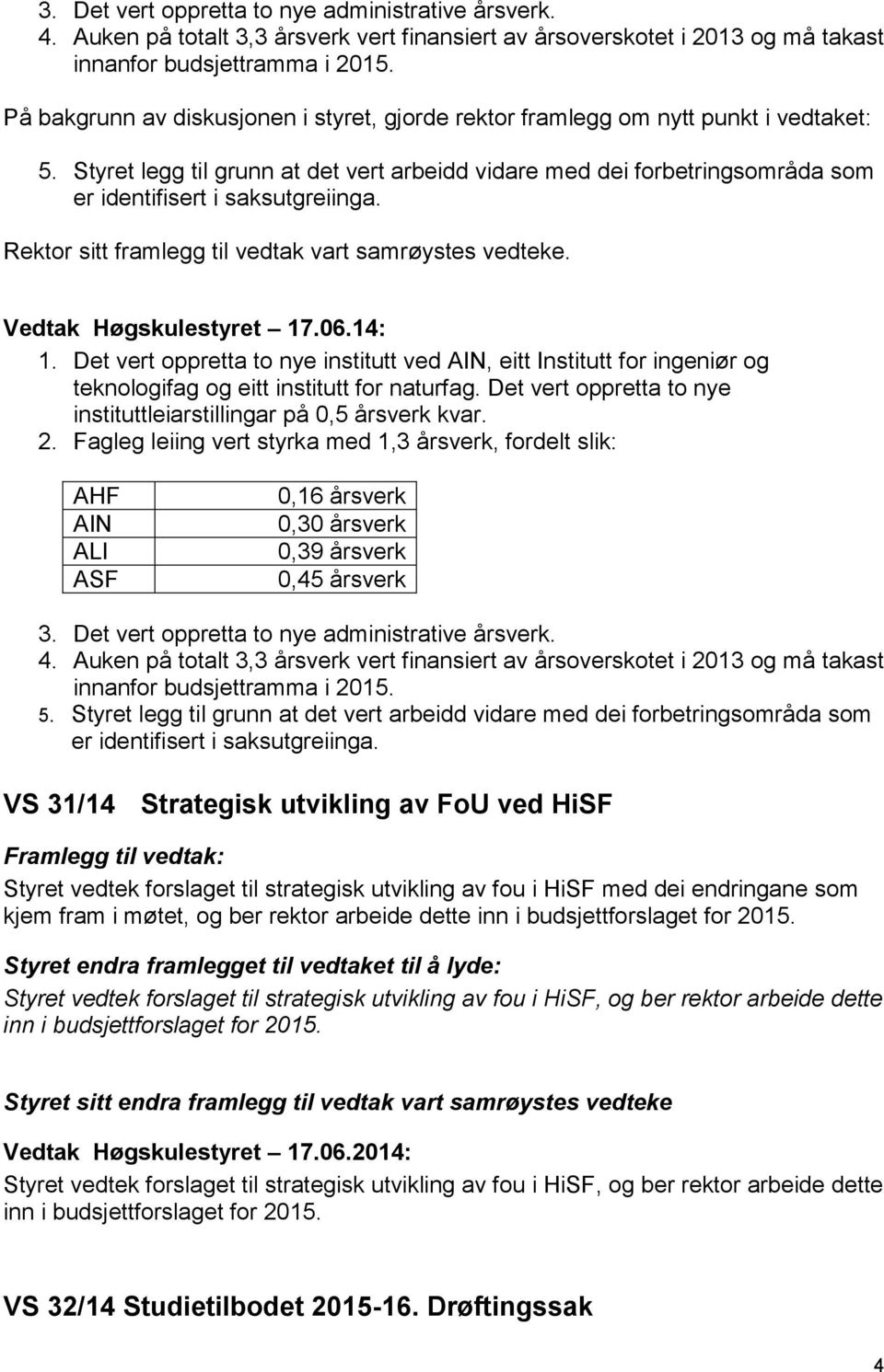 Styret legg til grunn at det vert arbeidd vidare med dei forbetringsområda som er identifisert i saksutgreiinga. 1.