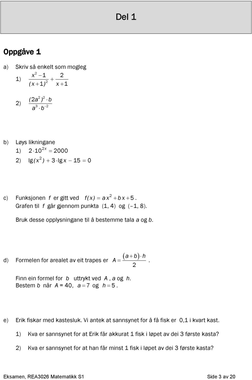 Finn ein formel for b uttrykt ved A, a og h. Bestem b når A = 40, a 7 og h 5. e) Erik fiskar med kastesluk. Vi antek at sannsynet for å få fisk er 0,1 i kvart kast.