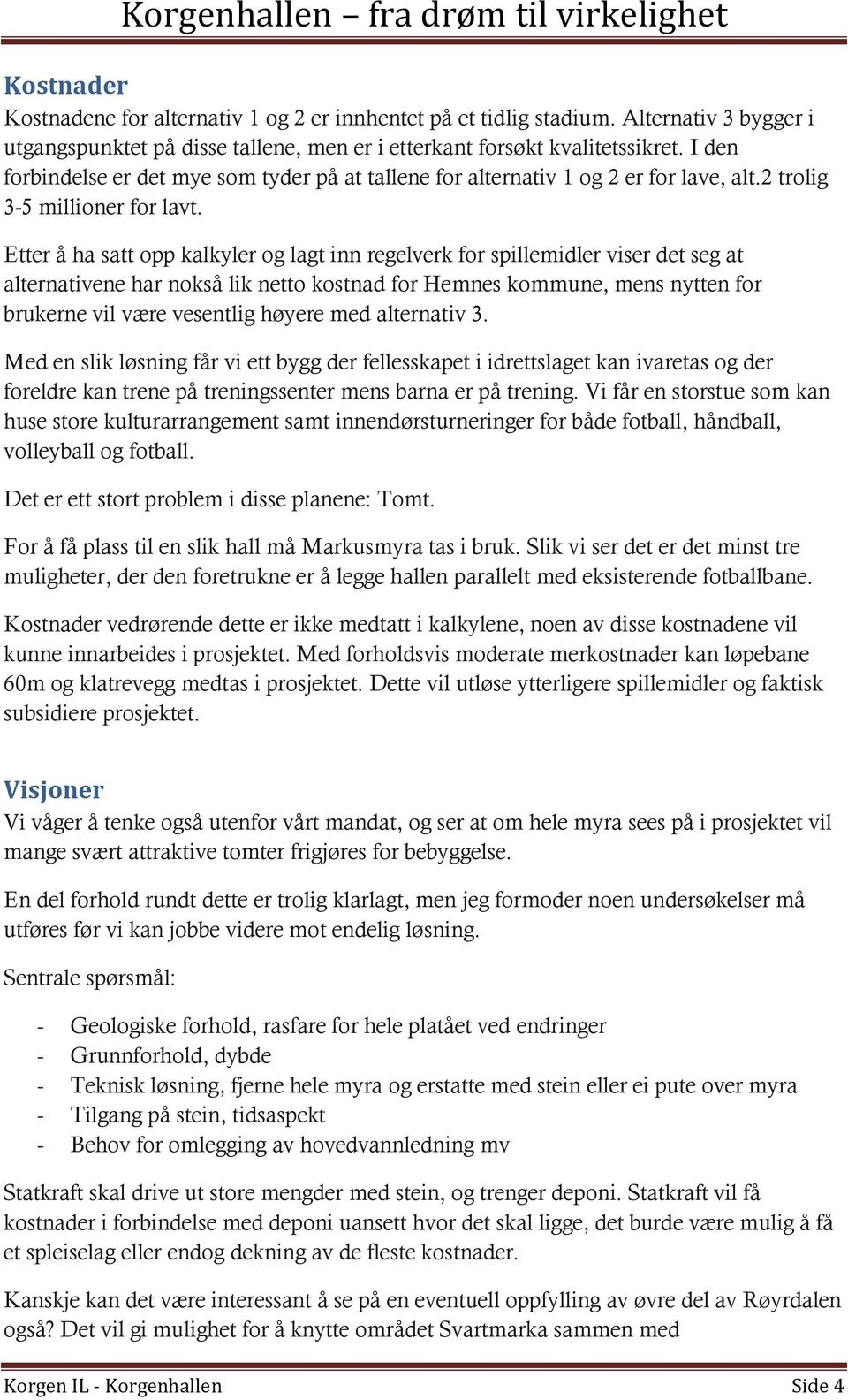 Etter å ha satt opp kalkyler og lagt inn regelverk for spillemidler viser det seg at alternativene har nokså lik netto kostnad for Hemnes kommune, mens nytten for brukerne vil være vesentlig høyere