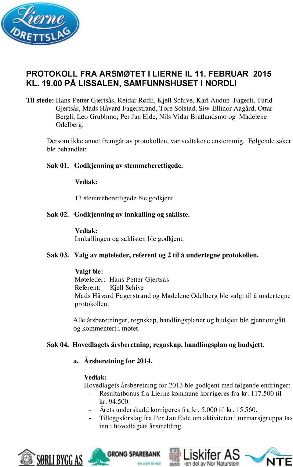 Ottar Bergli, Leo Grubbmo, Per Jan Eide, Nils Vidar Bratlandsmo og Madelene Odelberg. Dersom ikke annet fremgår av protokollen, var vedtakene enstemmig. Følgende saker ble behandlet: Sak 01.