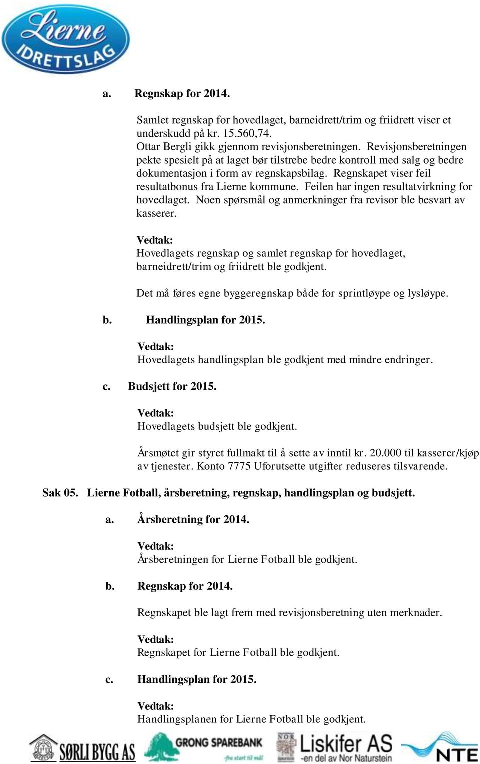 Feilen har ingen resultatvirkning for hovedlaget. Noen spørsmål og anmerkninger fra revisor ble besvart av kasserer.