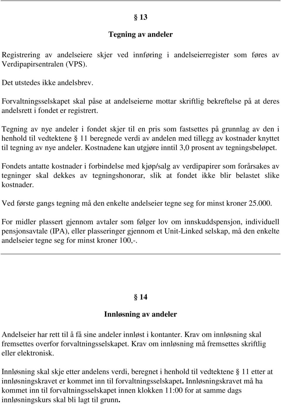 Tegning av nye andeler i fondet skjer til en pris som fastsettes på grunnlag av den i henhold til vedtektene 11 beregnede verdi av andelen med tillegg av kostnader knyttet til tegning av nye andeler.